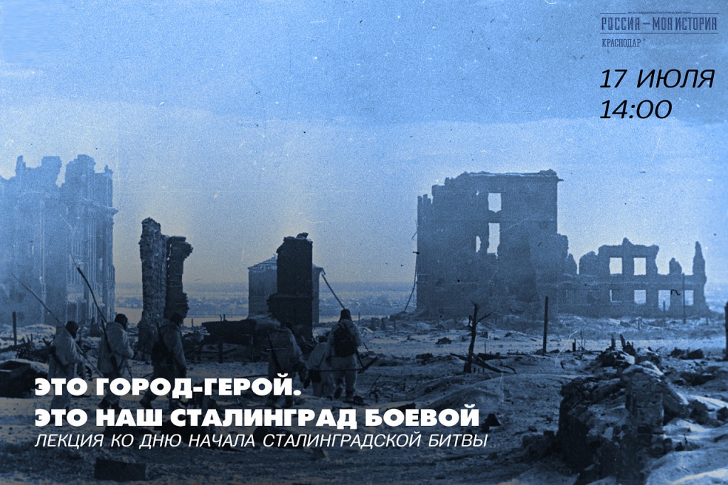 17 июля в 14.00 в Историческом парке «Россия – моя история» состоится лекция «Это город-герой. Это наш Сталинград боевой»